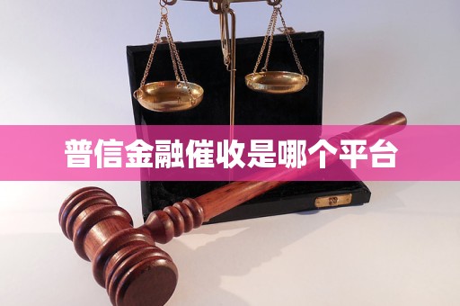 普信金融催收是哪个平台